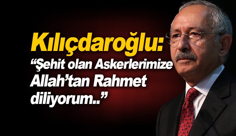 Kemal Kılıçdaroğlu: 13 Askerimize Allah'tan rahmet diliyorum