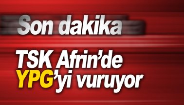 Son Dakika: TSK Afrin'de YPG'yi bombardıman altına aldı