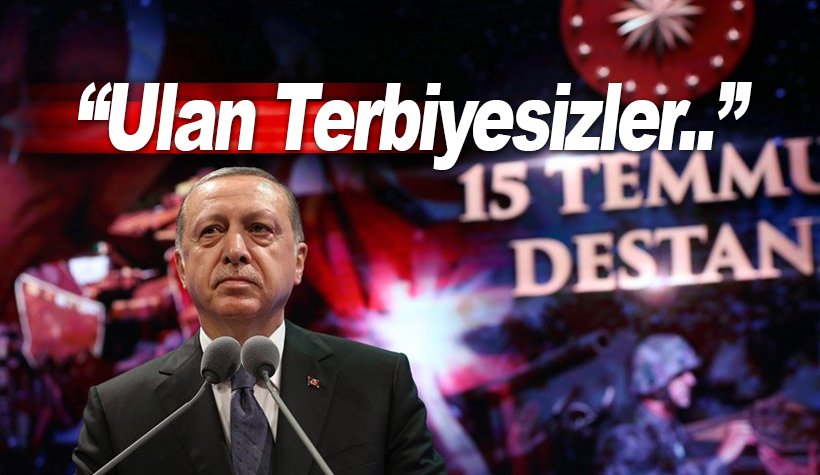 Erdoğan'dan 15 Temmuz konuşması: Ulan Terbiyesizler...