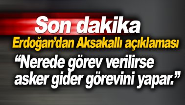 Erdoğan'dan Aksakallı açıklaması: Nerede görev verilirse gider yapar!