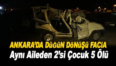 Ankara’da düğün dönüşü facia: Aynı aileden 2'si çocuk 5 kişi öldü