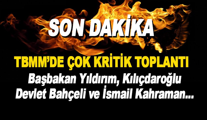 Çok kritik görüşme: Yıldırım, Kılıçdaroğlu, Bahçeli ve Kahraman