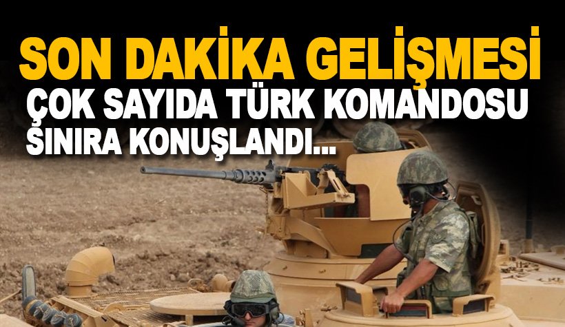 Son dakika: Çok sayıda Türk komandosu Suriye sınırına konuşlandı