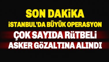 İstanbul'da büyük operasyon: Çok sayıda rütbeli asker gözaltına alındı