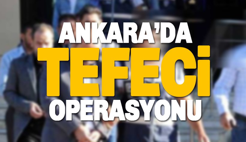 Son dakika: Ankara'da büyük tefeci operasyonu. 14 gözaltı