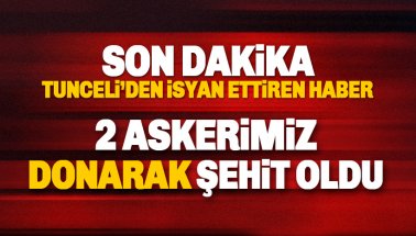 Tunceli'de soğuktan donan 2 askerimiz şehit oldu!