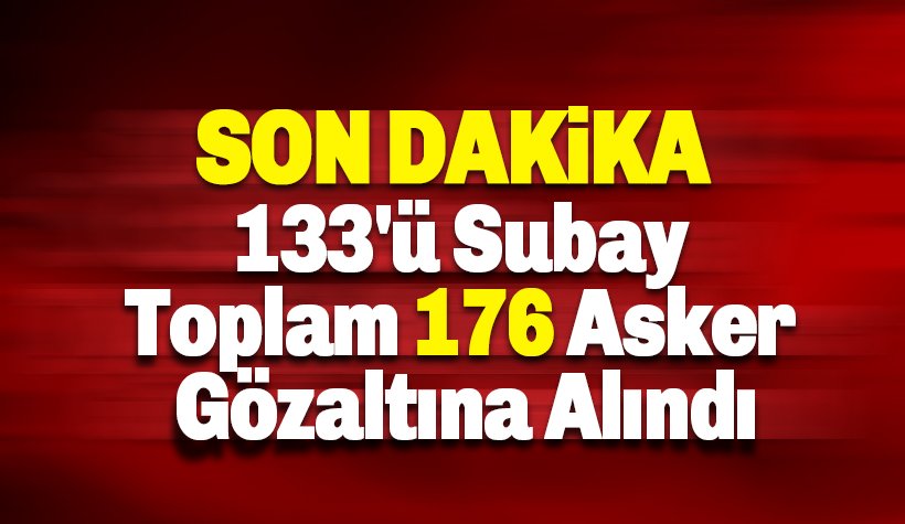 133'ü subay toplam 176 asker gözaltına alındı