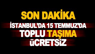 Son dakika: 15 Temmuz'da İstanbul'da toplu taşıma ücretsiz