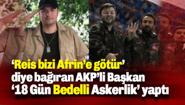 Reis bizi Afrin'e götür' diye bağıran AKP'li başkan, bedelli askerlik yaptı