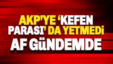 AKP'ye Kefen Parası da yetmedi: Yeni AF paketi gündemde