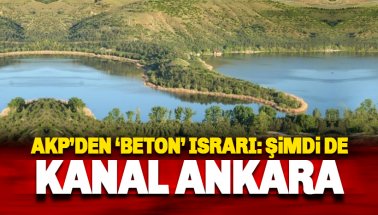 AKP'nin 'Kanal ve Beton' ısrarı bitmiyor: Sırada Ankara var