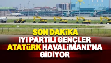 Son dakik: İYİ Parti Gençlik Kolları Atatürk Havalimanı'na gidiyor