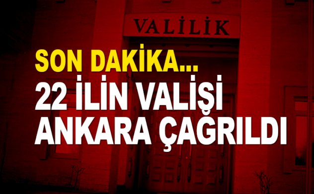Son dakika: 22 vali Ankara'ya çağrıldı