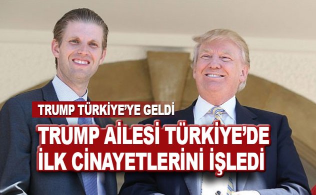 Trump ailesi Türkiye'de ilk resmi cinayetlerini işledi