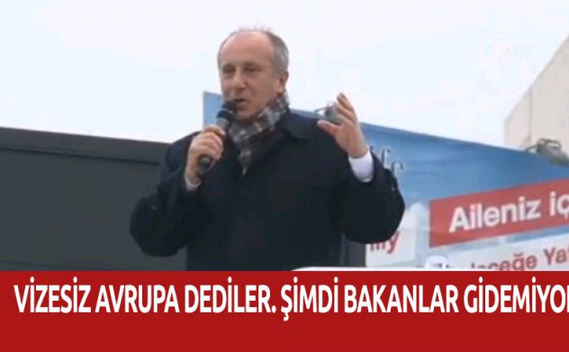 Muharrem İnce: Vizesiz Avrupa'ydı şimdi Bakanlar gidemiyor!