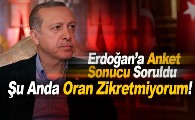 Erdoğan'a anket sonucu soruldu: Şu anda oran zikretmiyorum!