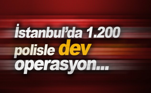 Son dakika: İstanbul'da 1.200 polisle 'Kurtkapanı' operasyonu
