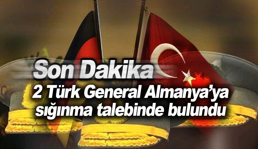 Son Dakika: '2 Türk general Almanya'ya sığınma talebinde bulundu'
