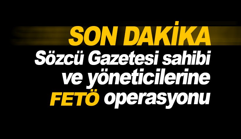 Sözcü'nün sahibi ve yöneticilerine gözaltı: Savcılıktan açıklama