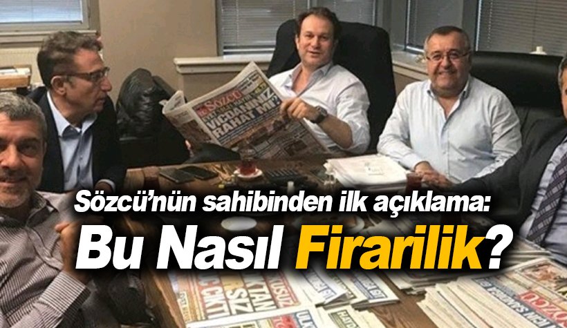 Sözcü'nün sahibi Akbay'dan ilk açıklama: Bu nasıl firarilik?