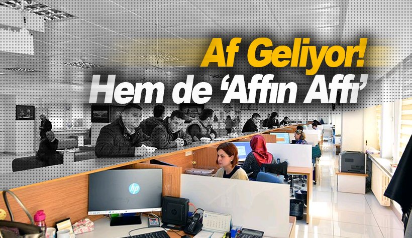 Kamu'da büyük AF paketi geliyor: 'Affın affı' boyutuna geçildi