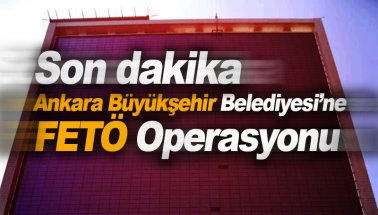 Son Dakika: Ankara Büyükşehir Belediyesi'ne FETÖ operasyonu