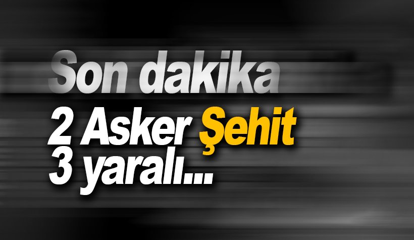 Son dakika: Şırnak'ta alçak saldırı: 2 şehit, 3 yaralı