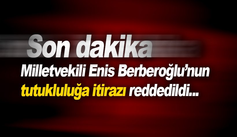 Son dakika: Enis Berberoğlu'nun tutukluluğuna yapılan itiraz reddedildi