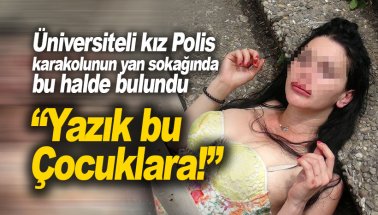 Üniversiteli genç kız polis karakolunun yan sokağında böyle bulundu!