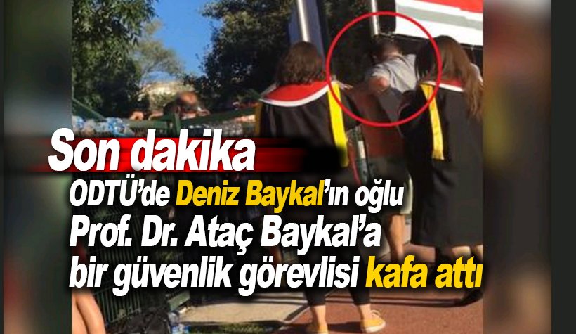 ODTÜ'de bir güvenlikçi Deniz Baykal'ın oğlu Prof. Dr. Ataç Baykal'a kafa attı