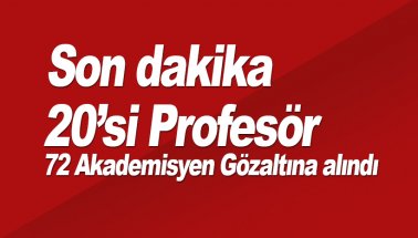 Son dakika: 20'si Profesör 72 Akademisyen gözaltına alındı