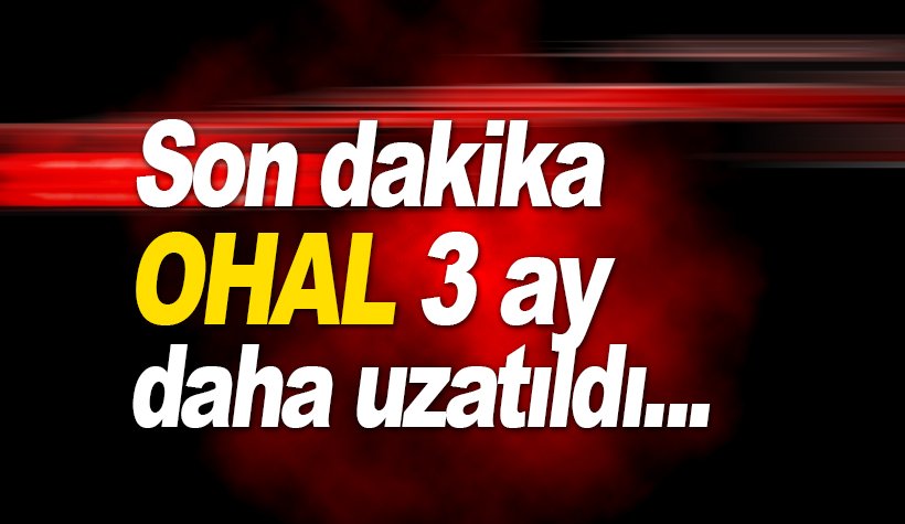 Son dakika: OHAL 3 ay daha uzatıldı