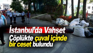 İstanbul’da dehşet! Çöpteki çuvalın içinden ceset çıktı