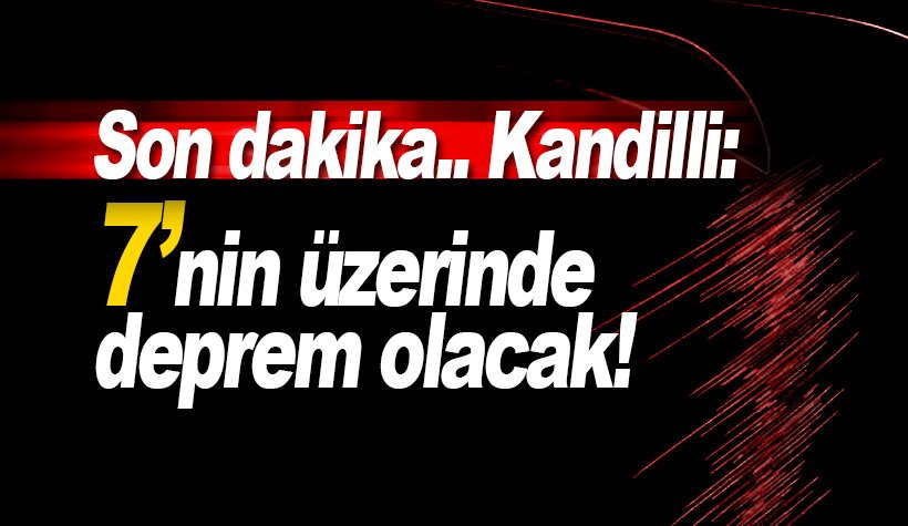 Son dakika: Kandilli: 7'nin üzerinde deprem olacak