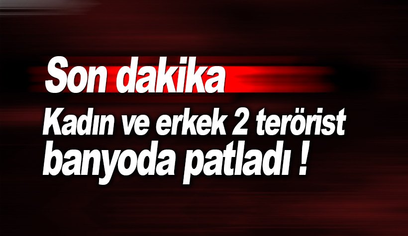 Son dakika: 1 kadın 1 erkek terörist banyoda patladı!