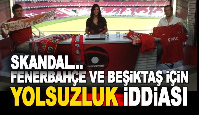 Benfica TV'den Beşiktaş ve Fenerbahçe için çirkin 'yolsuzluk' iddiası