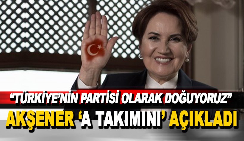 Akşener, parti kurucularını açıkladı. Türkiye'nin partisi olarak doğuyoruz