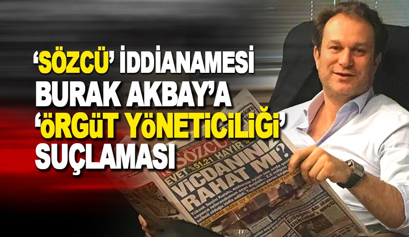 Sözcü Gazetesi sahibi Burak Akbay'a 'örgüt yöneticiliği' suçlaması!