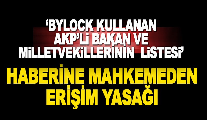 'ByLock kullanan AKP'li bakan ve milletvekilleri' haberine erişim yasağı