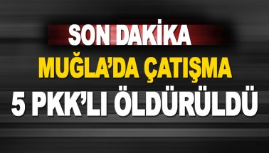 Son dakika: Muğla Köyceğiz'de Çatışma: 5 PKK'lı öldürüldü