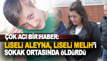 18 yaşındaki liseli Aleyna İncedağ 15 yaşındaki Melih Efeler'i öldürdü