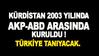 Kürdistan'ın temeli 2003'te AKP-ABD arasında atıldı. Türkiye tanıyacak
