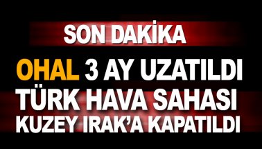 Son dakika: OHAL 3 ay uzatıldı. Türk Hava sahası K. Irak'a kapatıldı