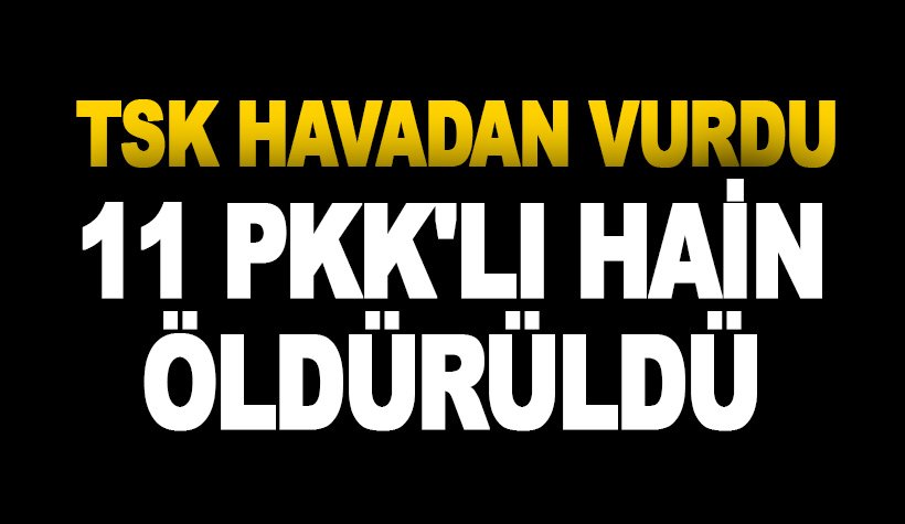 TSK Havadan vurdu: 11 PKK'lı terörist öldürüldü