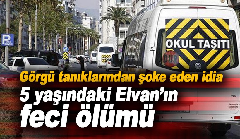 5 yaşındaki Elvan Şahin'in servis minibüsünün altında feci ölümü