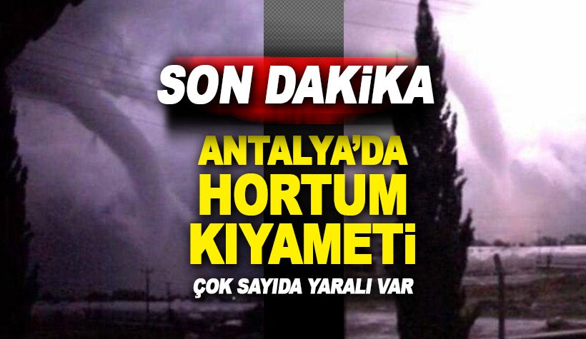 Antalya'da kıyamet koptu: Hortum dehşetinde 28 kişi yaralandı