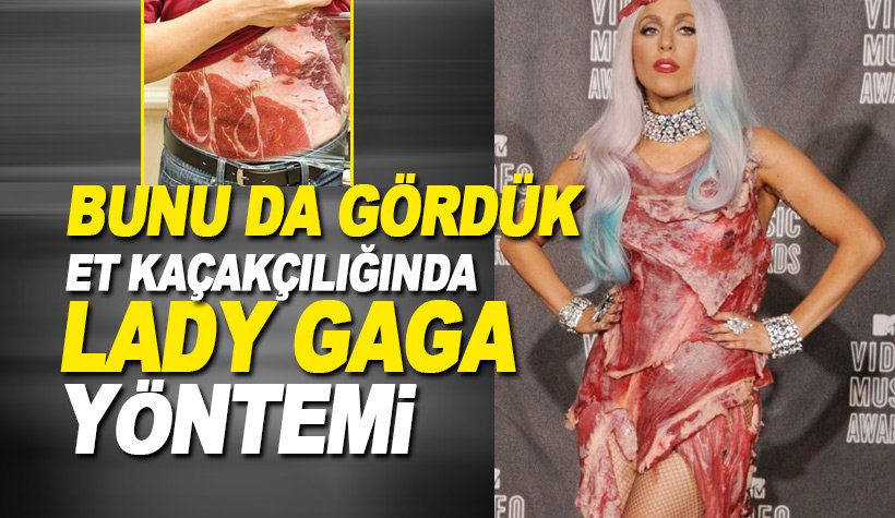 Lady Gaga yöntemi: Etleri vücutlarına sarıp Türkiye'de satıyorlar