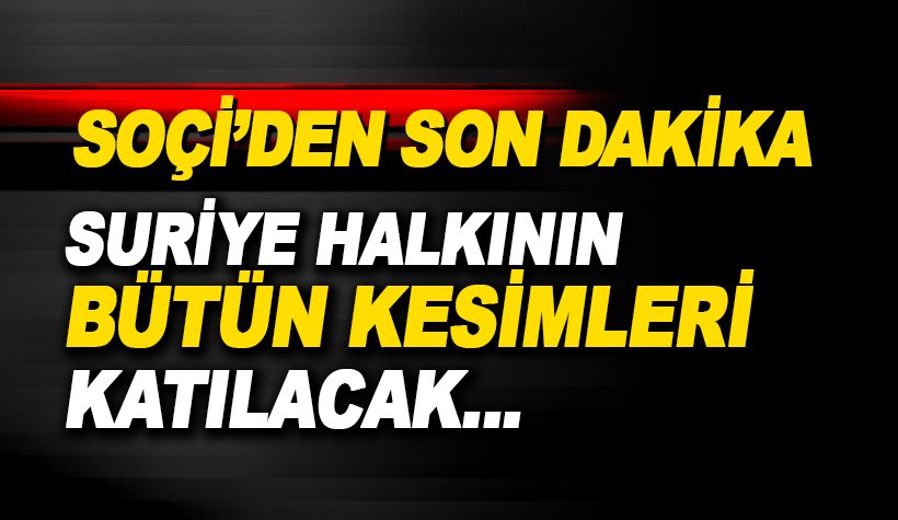 Son dakika: Soçi'den ilk karar: Suriye halkının bütün kesimleri katılacak