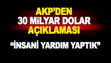 AKP'den 30 milyar dolar açıklaması: İnsani yardım yaptık..