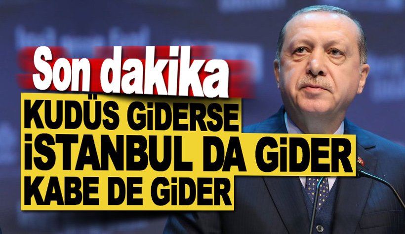 Erdoğan: Kudüs giderse, İstanbul da gider.. Kabe'yi de kaybederiz